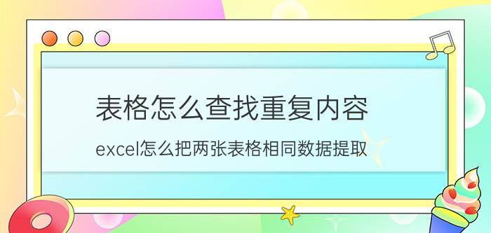 表格怎么查找重复内容 excel怎么把两张表格相同数据提取？